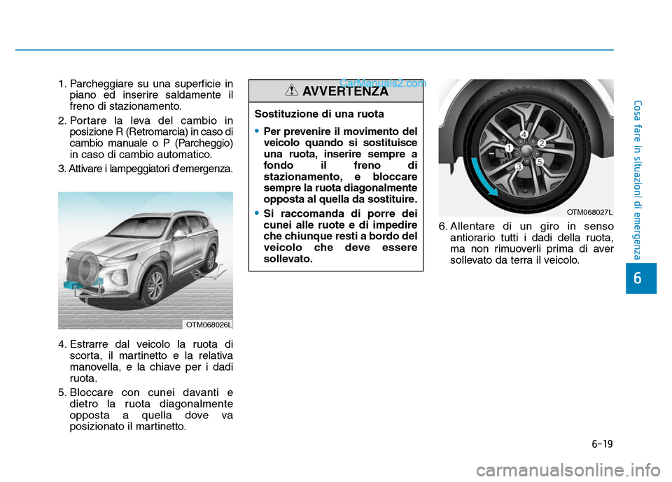 Hyundai Santa Fe 2019  Manuale del proprietario (in Italian) 6-19
Cosa fare in situazioni di emergenza
6
1. Parcheggiare su una superficie inpiano ed inserire saldamente il
freno di stazionamento.
2. Portare la leva del cambio in posizione R (Retromarcia) in ca