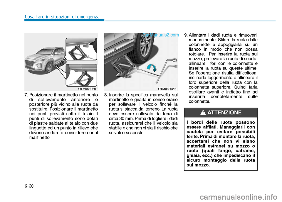 Hyundai Santa Fe 2019  Manuale del proprietario (in Italian) 6-20
Cosa fare in situazioni di emergenza
7. Posizionare il martinetto nel punto di sollevamento anteriore o
posteriore più vicino alla ruota da
sostituire. Posizionare il martinetto
nei punti previs