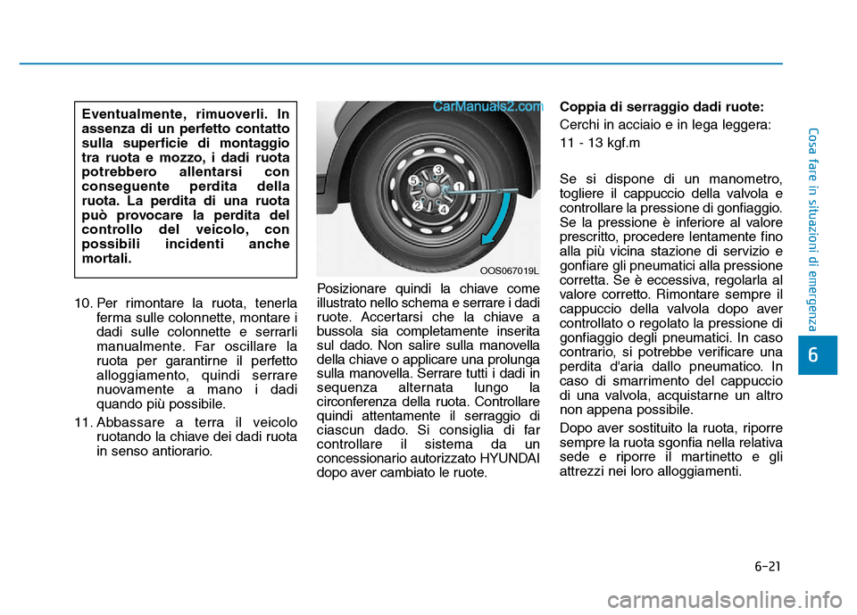 Hyundai Santa Fe 2019  Manuale del proprietario (in Italian) 6-21
Cosa fare in situazioni di emergenza
6
10. Per rimontare la ruota, tenerlaferma sulle colonnette, montare i
dadi sulle colonnette e serrarli
manualmente. Far oscillare la
ruota per garantirne il 