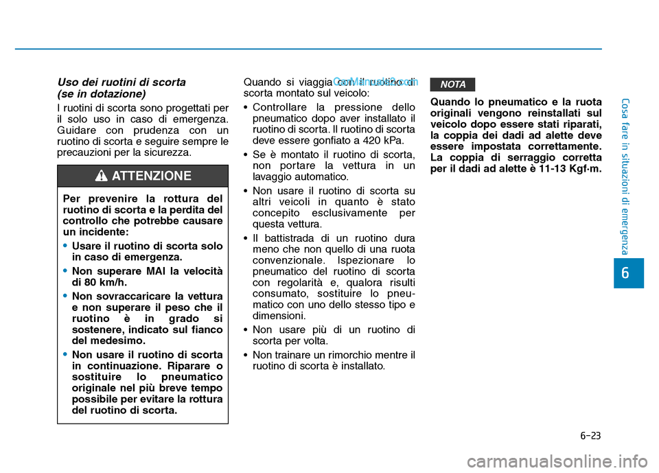 Hyundai Santa Fe 2019  Manuale del proprietario (in Italian) 6-23
Cosa fare in situazioni di emergenza
6
Uso dei ruotini di scorta(se in dotazione)
I ruotini di scorta sono progettati per
il solo uso in caso di emergenza.
Guidare con prudenza con un
ruotino di 