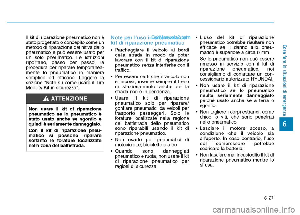 Hyundai Santa Fe 2019  Manuale del proprietario (in Italian) 6-27
Cosa fare in situazioni di emergenza
6
Il kit di riparazione pneumatico non è
stato progettato o concepito come un
metodo di riparazione definitiva dello
pneumatico e può essere usato per
un so