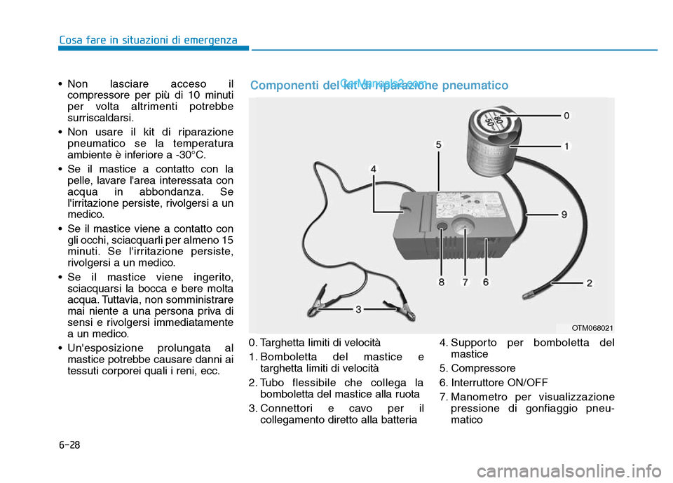 Hyundai Santa Fe 2019  Manuale del proprietario (in Italian) 6-28
Cosa fare in situazioni di emergenza
• Non lasciare acceso il compressore per più di 10 minuti
per volta altrimenti potrebbe
surriscaldarsi.
• Non usare il kit di riparazione pneumatico se l
