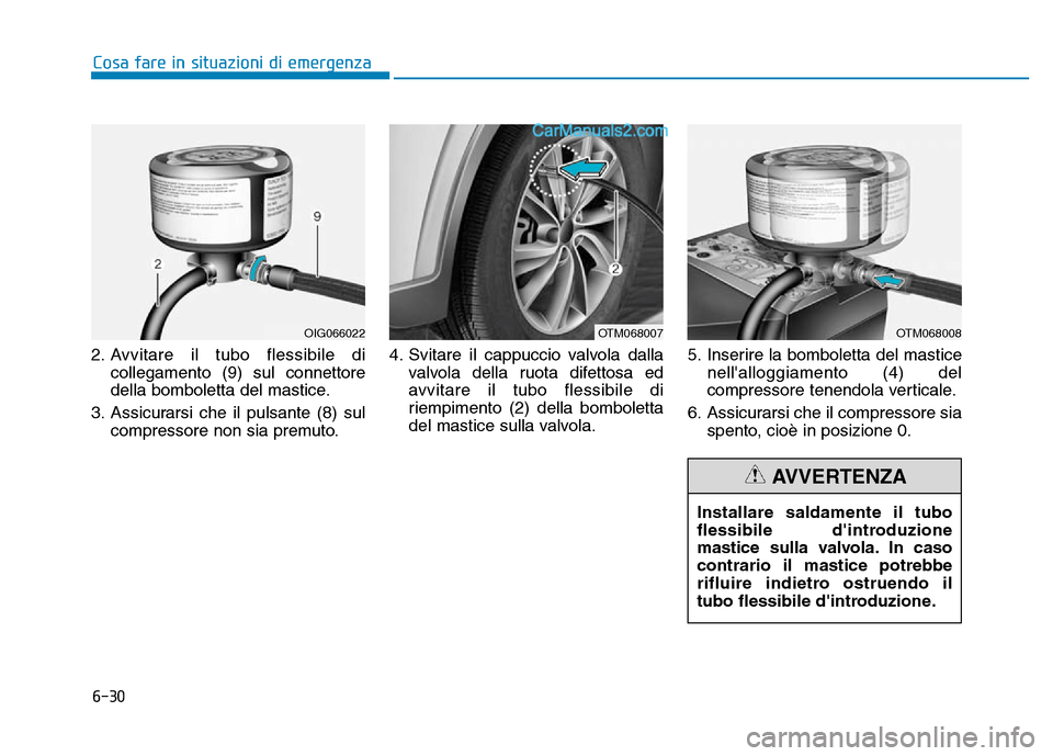 Hyundai Santa Fe 2019  Manuale del proprietario (in Italian) 6-30
Cosa fare in situazioni di emergenza
2. Avvitare il tubo flessibile di collegamento (9) sul connettore
della bomboletta del mastice.
3. Assicurarsi che il pulsante (8) sul compressore non sia pre