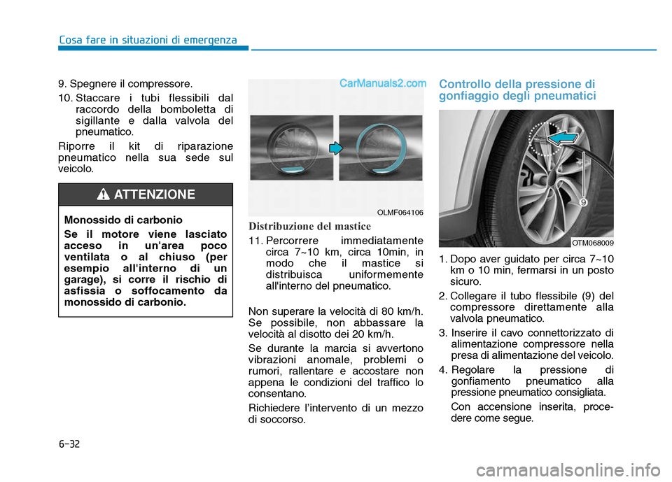 Hyundai Santa Fe 2019  Manuale del proprietario (in Italian) 6-32
Cosa fare in situazioni di emergenza
9. Spegnere il compressore.
10. Staccare i tubi flessibili dal raccordo della bomboletta di
sigillante e dalla valvola del
pneumatico.
Riporre il kit di ripar