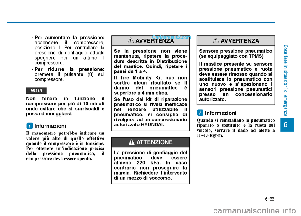 Hyundai Santa Fe 2019  Manuale del proprietario (in Italian) 6-33
Cosa fare in situazioni di emergenza
6
- Per aumentare la pressione:accendere il compressore,
posizione I. Per controllare la
pressione di gonfiaggio attuale
spegnere per un attimo il
compressore