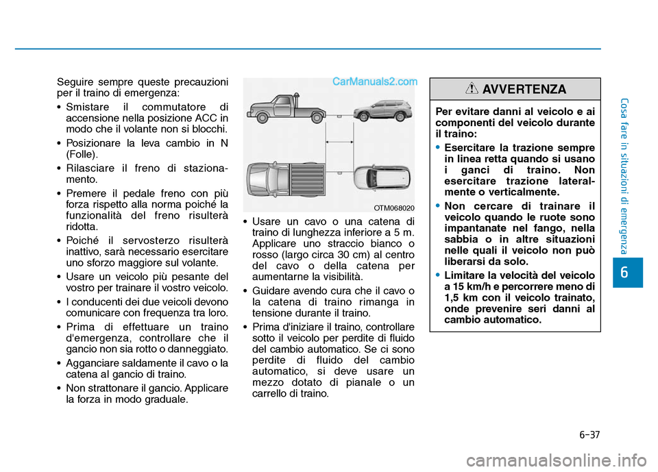 Hyundai Santa Fe 2019  Manuale del proprietario (in Italian) 6-37
Cosa fare in situazioni di emergenza
6
Seguire sempre queste precauzioni
per il traino di emergenza:
• Smistare il commutatore diaccensione nella posizione ACC in
modo che il volante non si blo