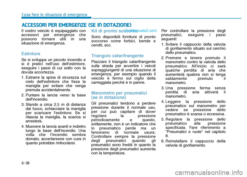 Hyundai Santa Fe 2019  Manuale del proprietario (in Italian) 6-38
Cosa fare in situazioni di emergenza
Il vostro veicolo è equipaggiato con
accessori per emergenze che
possono tornare utili in una
situazione di emergenza.
Estintore
Se si sviluppa un piccolo in