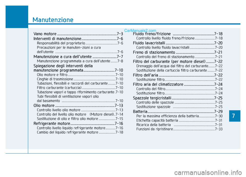 Hyundai Santa Fe 2019  Manuale del proprietario (in Italian) 7
Manutenzione
7
Manutenzione
Vano motore ...........................................................7-3
Interventi di manutenzione...................................7-6
Responsabilità del proprietar