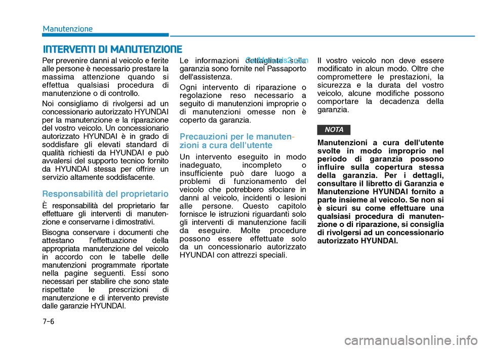 Hyundai Santa Fe 2019  Manuale del proprietario (in Italian) 7-6
Manutenzione
INTERVENTI DI MANUTENZIONE
Per prevenire danni al veicolo e ferite
alle persone è necessario prestare la
massima attenzione quando si
effettua qualsiasi procedura di
manutenzione o d