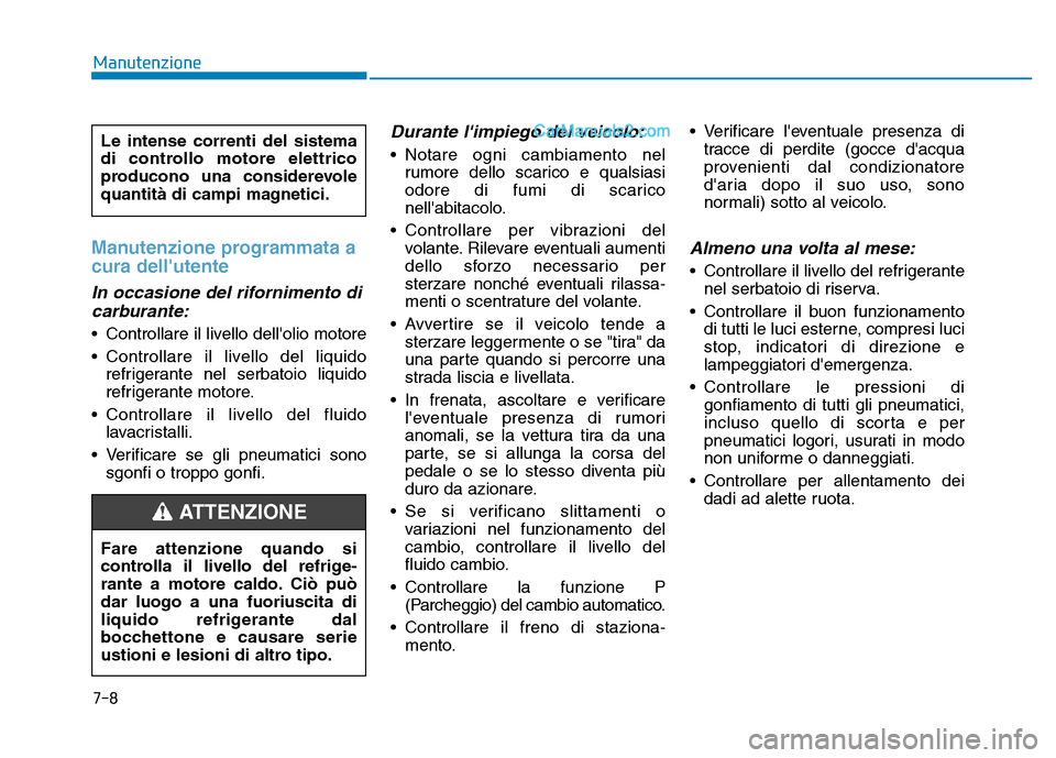 Hyundai Santa Fe 2019  Manuale del proprietario (in Italian) 7-8
Manutenzione
Manutenzione programmata a
cura dellutente
In occasione del rifornimento dicarburante:
• Controllare il livello dellolio motore
• Controllare il livello del liquido
refrigerante