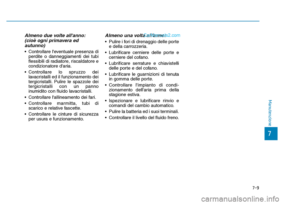 Hyundai Santa Fe 2019  Manuale del proprietario (in Italian) 7-9
7
Manutenzione
Almeno due volte allanno:(cioè ogni primavera edautunno)
• Controllare leventuale presenza di
perdite o danneggiamenti dei tubi
flessibili di radiatore, riscaldatore e
condizio