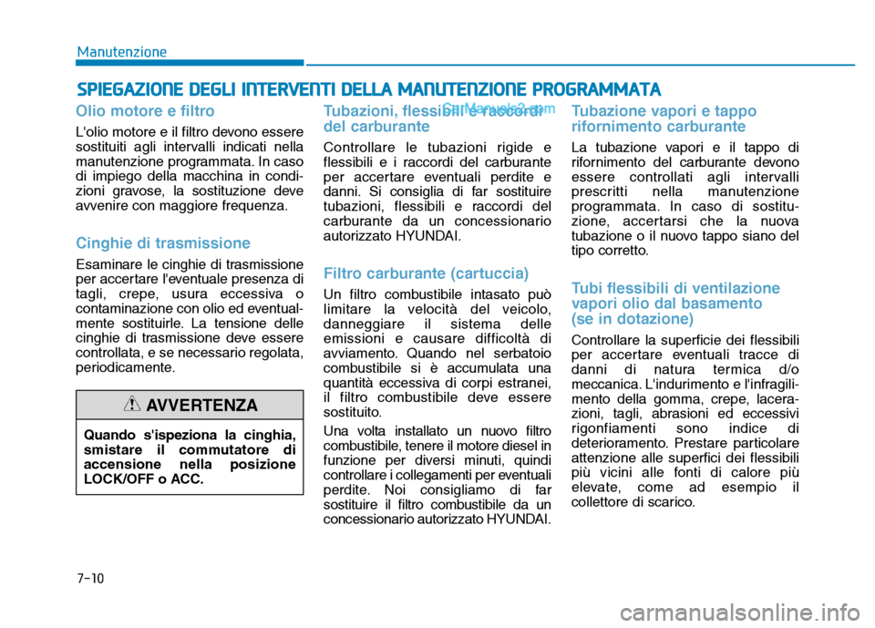 Hyundai Santa Fe 2019  Manuale del proprietario (in Italian) Olio motore e filtro
Lolio motore e il filtro devono essere
sostituiti agli intervalli indicati nella
manutenzione programmata. In caso
di impiego della macchina in condi-
zioni gravose, la sostituzi