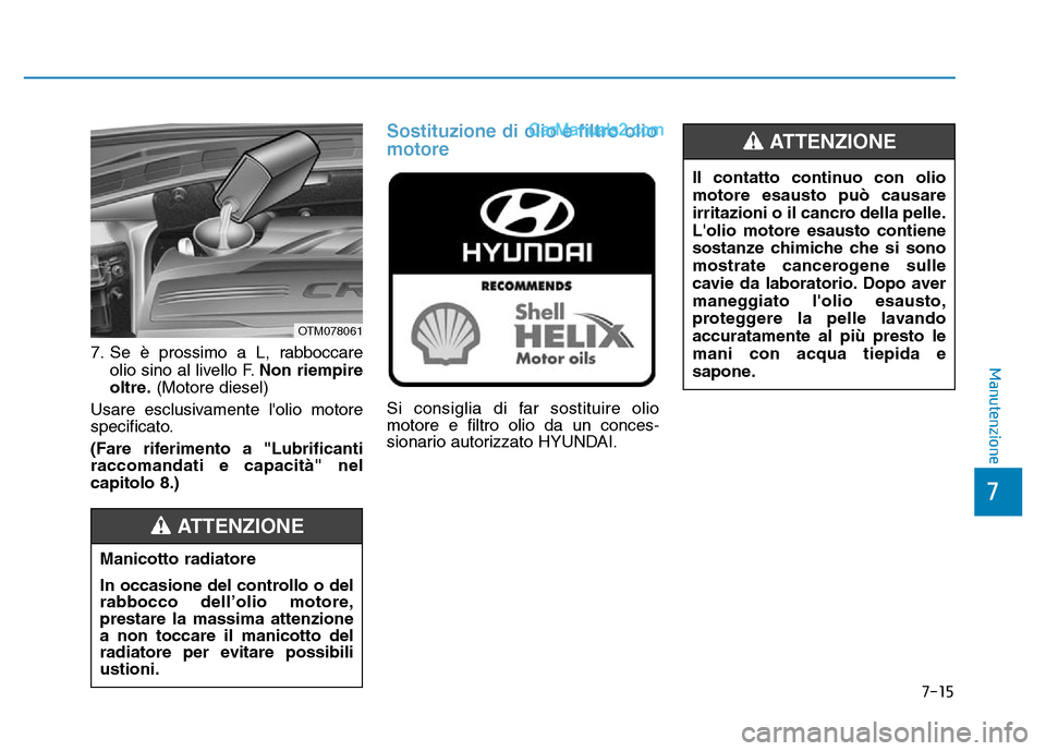 Hyundai Santa Fe 2019  Manuale del proprietario (in Italian) 7-15
7
Manutenzione7. Se è prossimo a L, rabboccareolio sino al livello F. Non riempire
oltre. (Motore diesel)
Usare esclusivamente lolio motore
specificato.
(Fare riferimento a "Lubrificanti
raccom