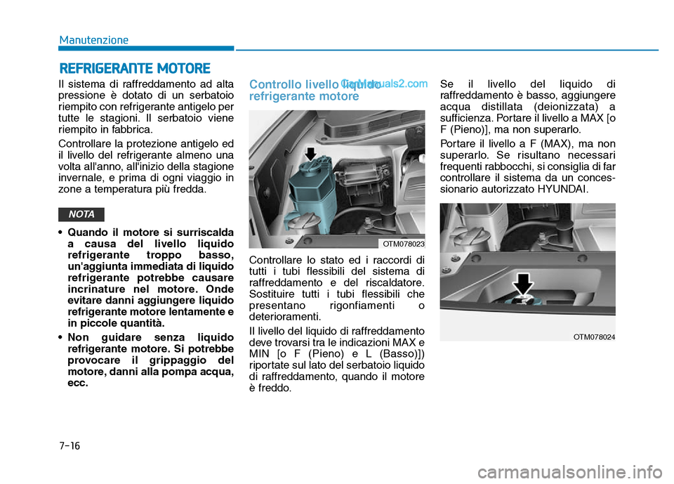 Hyundai Santa Fe 2019  Manuale del proprietario (in Italian) 7-16
Manutenzione
REFRIGERANTE MOTORE
Il sistema di raffreddamento ad alta
pressione è dotato di un serbatoio
riempito con refrigerante antigelo per
tutte le stagioni. Il serbatoio viene
riempito in 