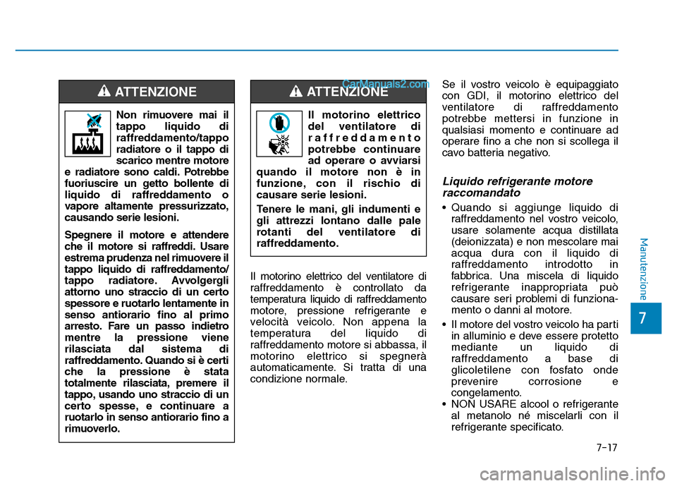 Hyundai Santa Fe 2019  Manuale del proprietario (in Italian) 7-17
7
Manutenzione
Il motorino elettrico del ventilatore di
raffreddamento è controllato da
temperatura liquido di raffreddamento
motore, pressione refrigerante e
velocità veicolo. Non appena la
te