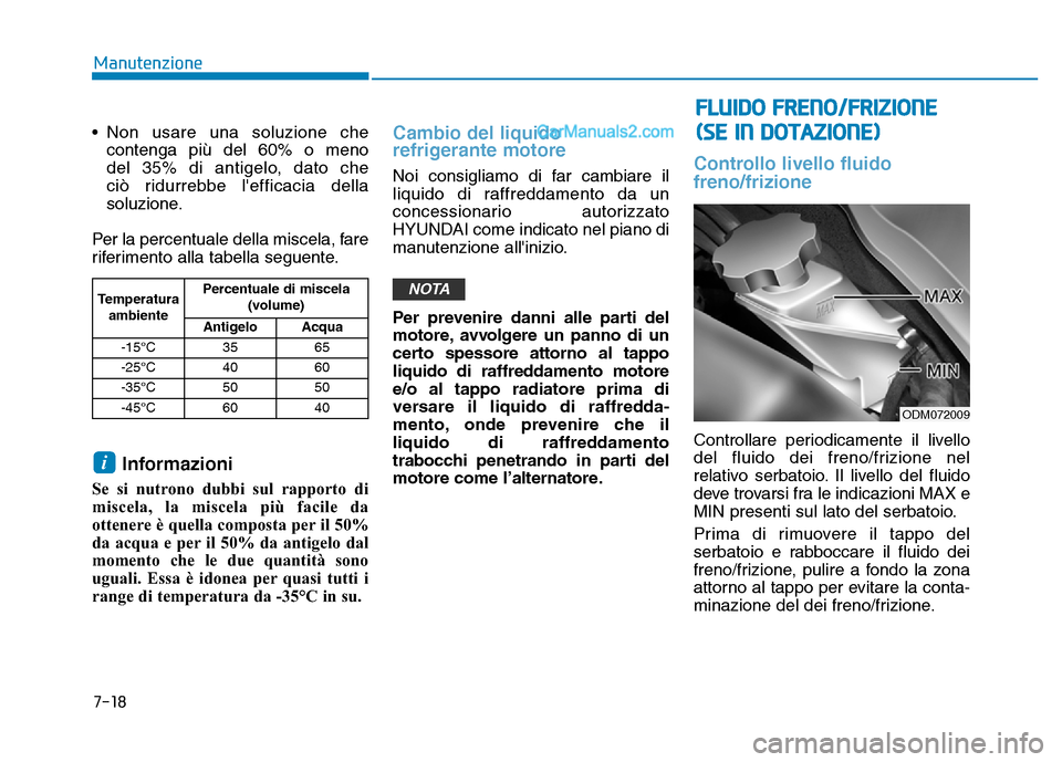 Hyundai Santa Fe 2019  Manuale del proprietario (in Italian) 7-18
Manutenzione
• Non usare una soluzione che contenga più del 60% o meno 
del 35% di antigelo, dato che 
ciò ridurrebbe lefficacia della
soluzione.
Per la percentuale della miscela, fare
rifer