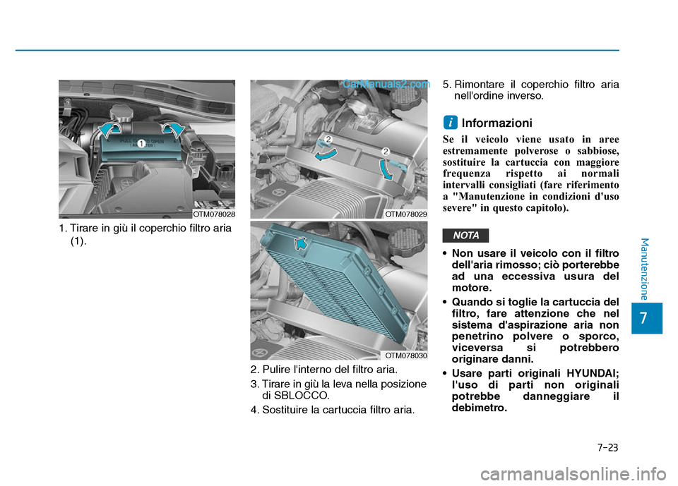 Hyundai Santa Fe 2019  Manuale del proprietario (in Italian) 7-23
7
Manutenzione1. Tirare in giù il coperchio filtro aria(1).
2. Pulire linterno del filtro aria.
3. Tirare in giù la leva nella posizionedi SBLOCCO.
4. Sostituire la cartuccia filtro aria. 5. R