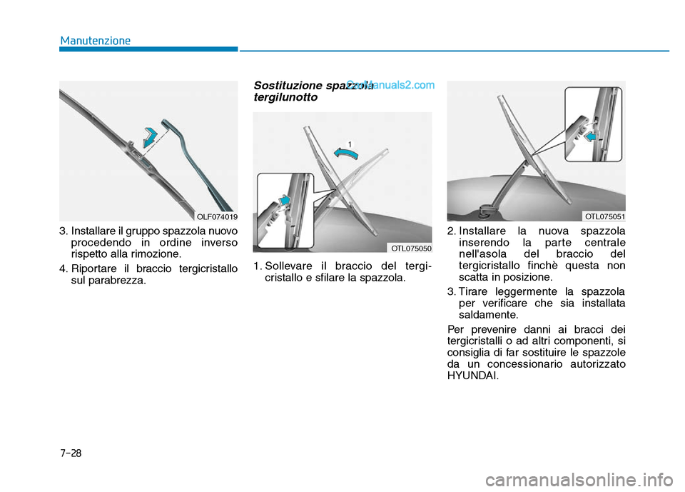 Hyundai Santa Fe 2019 Manuale del proprietario (in Italian) 7-28
Manutenzione
3. Installare il gruppo spazzola nuovo procedendo in ordine inverso
rispetto alla rimozione.
4. Riportare il braccio tergicristallo sul parabrezza.
Sostituzione spazzolatergilunotto
Hyundai Santa Fe 2019 Manuale del proprietario (in Italian) 7-28
Manutenzione
3. Installare il gruppo spazzola nuovo procedendo in ordine inverso
rispetto alla rimozione.
4. Riportare il braccio tergicristallo sul parabrezza.
Sostituzione spazzolatergilunotto