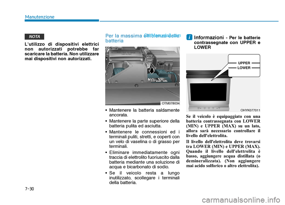 Hyundai Santa Fe 2019 Manuale del proprietario (in Italian) 7-30
Manutenzione
Lutilizzo di dispositivi elettrici
non autorizzati potrebbe far
scaricare la batteria. Non utilizzare
mai dispositivi non autorizzati.
Per la massima efficienza della
batteria
• M Hyundai Santa Fe 2019 Manuale del proprietario (in Italian) 7-30
Manutenzione
Lutilizzo di dispositivi elettrici
non autorizzati potrebbe far
scaricare la batteria. Non utilizzare
mai dispositivi non autorizzati.
Per la massima efficienza della
batteria
• M