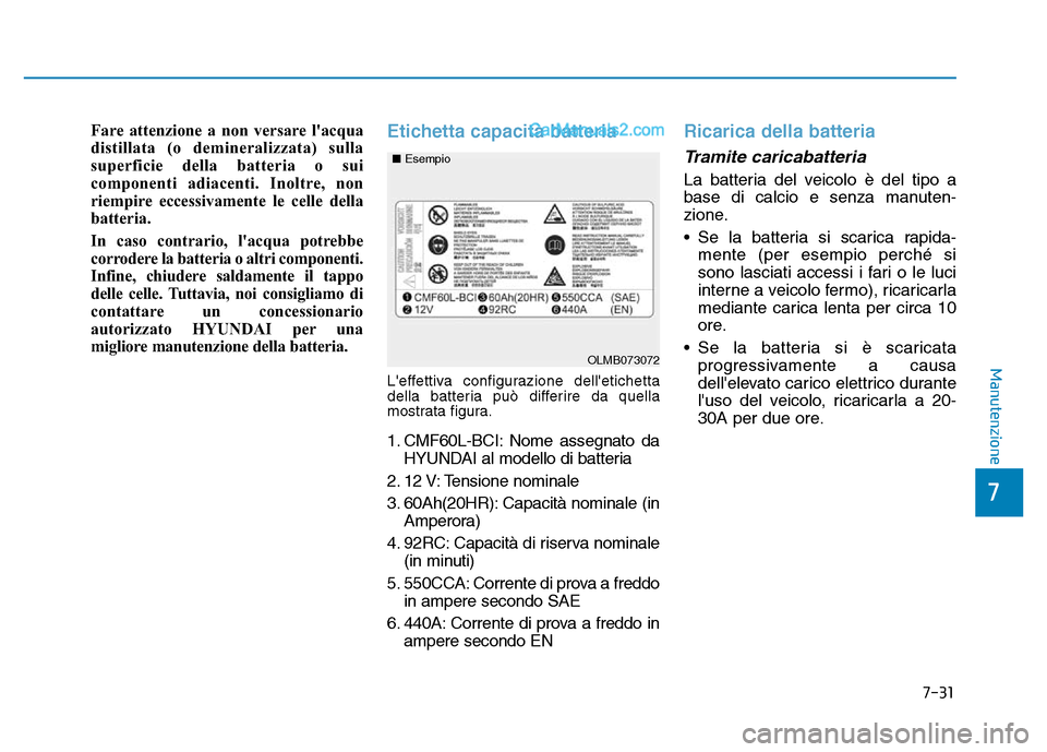 Hyundai Santa Fe 2019 Manuale del proprietario (in Italian) 7-31
7
Manutenzione
Fare attenzione a non versare lacqua
distillata (o demineralizzata) sulla
superficie della batteria o sui
componenti adiacenti. Inoltre, non
riempire eccessivamente le celle della Hyundai Santa Fe 2019 Manuale del proprietario (in Italian) 7-31
7
Manutenzione
Fare attenzione a non versare lacqua
distillata (o demineralizzata) sulla
superficie della batteria o sui
componenti adiacenti. Inoltre, non
riempire eccessivamente le celle della