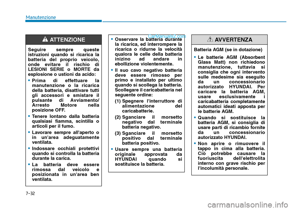 Hyundai Santa Fe 2019 Manuale del proprietario (in Italian) 7-32
Manutenzione
•Osservare la batteria durante
la ricarica, ed interrompere la
ricarica o ridurne la velocità
qualora le celle della batteria
inizino ad andare in
ebollizione violentemente.
•Il Hyundai Santa Fe 2019 Manuale del proprietario (in Italian) 7-32
Manutenzione
•Osservare la batteria durante
la ricarica, ed interrompere la
ricarica o ridurne la velocità
qualora le celle della batteria
inizino ad andare in
ebollizione violentemente.
•Il