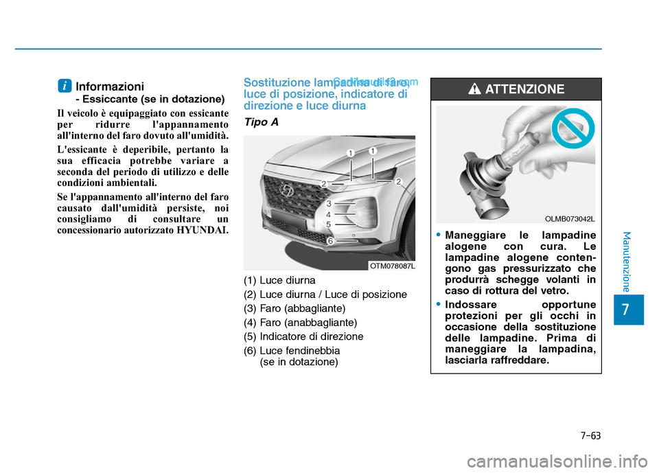 Hyundai Santa Fe 2019 Manuale del proprietario (in Italian) 7-63
7
Manutenzione
Informazioni
- Essiccante (se in dotazione)
Il veicolo è equipaggiato con essicante
per ridurre lappannamento
allinterno del faro dovuto allumidità.
Lessicante è deperibile Hyundai Santa Fe 2019 Manuale del proprietario (in Italian) 7-63
7
Manutenzione
Informazioni
- Essiccante (se in dotazione)
Il veicolo è equipaggiato con essicante
per ridurre lappannamento
allinterno del faro dovuto allumidità.
Lessicante è deperibile