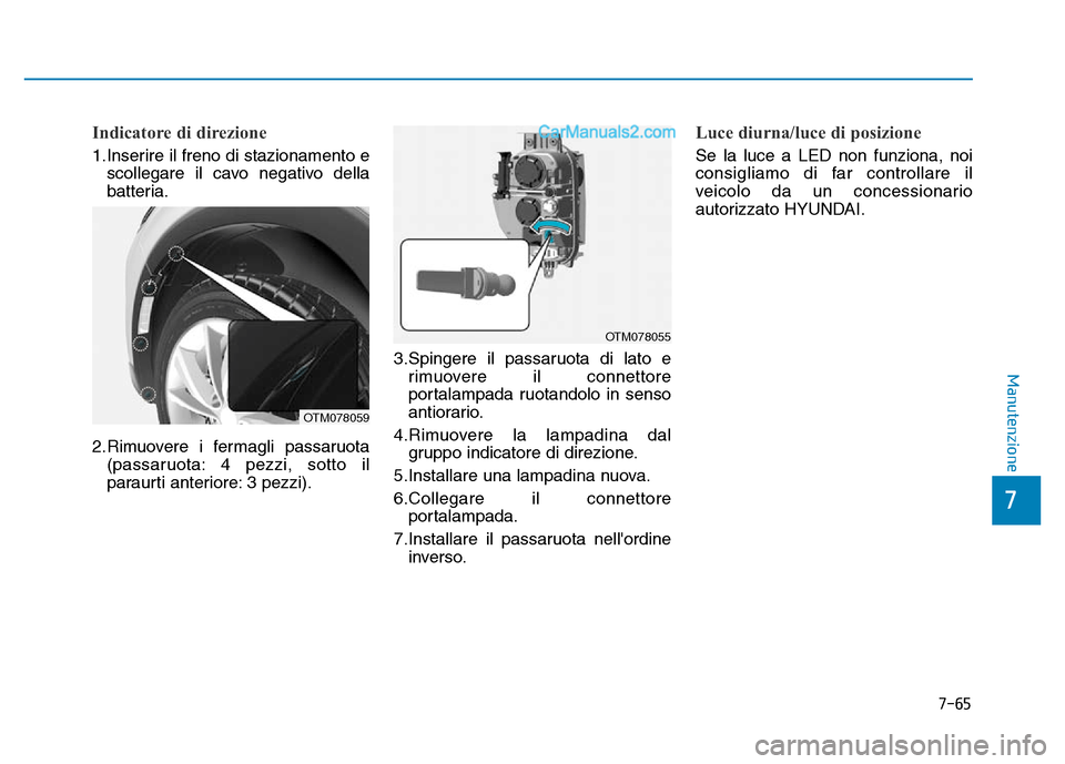 Hyundai Santa Fe 2019  Manuale del proprietario (in Italian) 7-65
7
Manutenzione
Indicatore di direzione
1.Inserire il freno di stazionamento escollegare il cavo negativo della
batteria.
2.Rimuovere i fermagli passaruota (passaruota: 4 pezzi, sotto il
paraurti 