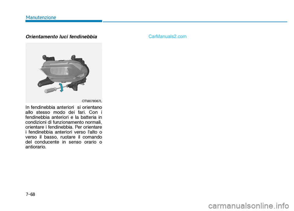 Hyundai Santa Fe 2019  Manuale del proprietario (in Italian) 7-68
Manutenzione
Orientamento luci fendinebbia
In fendinebbia anteriori  si orientano
allo stesso modo dei fari. Con i
fendinebbia anteriori e la batteria in
condizioni di funzionamento normali,
orie