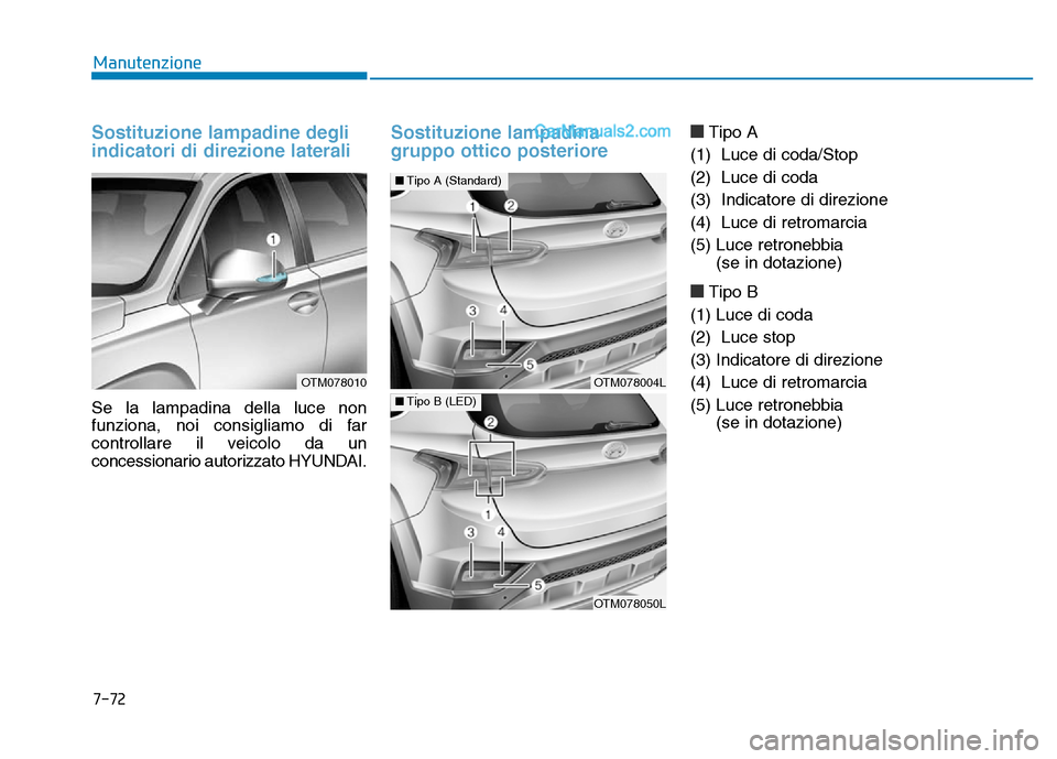 Hyundai Santa Fe 2019  Manuale del proprietario (in Italian) 7-72
Manutenzione
Sostituzione lampadine degli
indicatori di direzione laterali 
Se la lampadina della luce non
funziona, noi consigliamo di far
controllare il veicolo da un
concessionario autorizzato