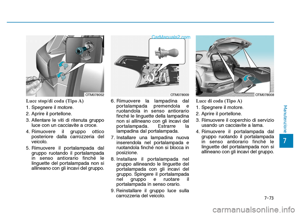 Hyundai Santa Fe 2019  Manuale del proprietario (in Italian) 7-73
7
ManutenzioneLuce stop/di coda (Tipo A)
1. Spegnere il motore.
2. Aprire il portellone.
3. Allentare le viti di ritenuta gruppoluce con un cacciavite a croce.
4. Rimuovere il gruppo ottico poste