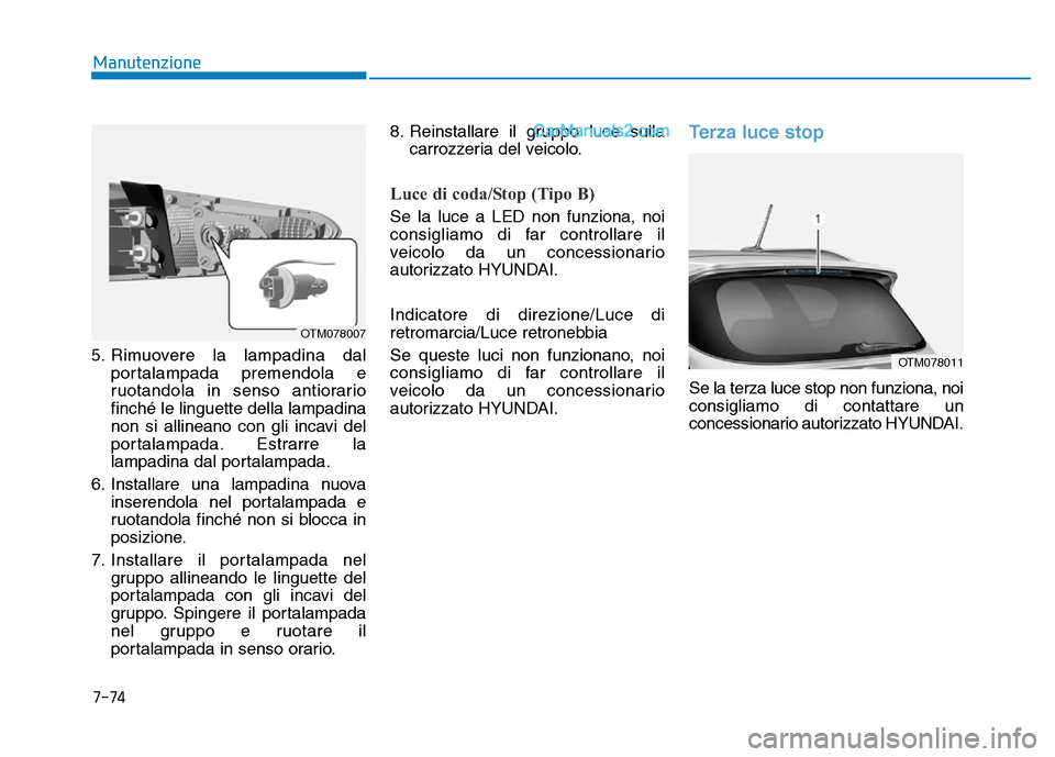 Hyundai Santa Fe 2019  Manuale del proprietario (in Italian) 7-74
Manutenzione
5. Rimuovere la lampadina dal portalampada premendola e
ruotandola in senso antiorario
finché le linguette della lampadina
non si allineano con gli incavi del
portalampada. Estrarre