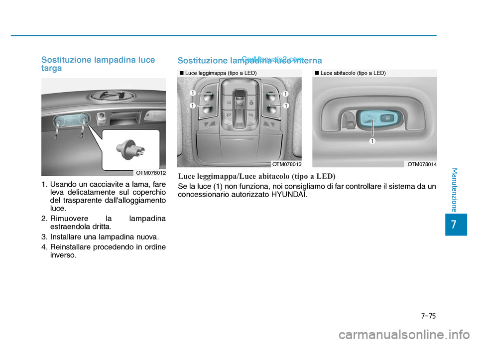 Hyundai Santa Fe 2019  Manuale del proprietario (in Italian) 7-75
7
Manutenzione
Sostituzione lampadina luce
targa
1. Usando un cacciavite a lama, fareleva delicatamente sul coperchio
del trasparente dallalloggiamento
luce.
2. Rimuovere la lampadina estraendol