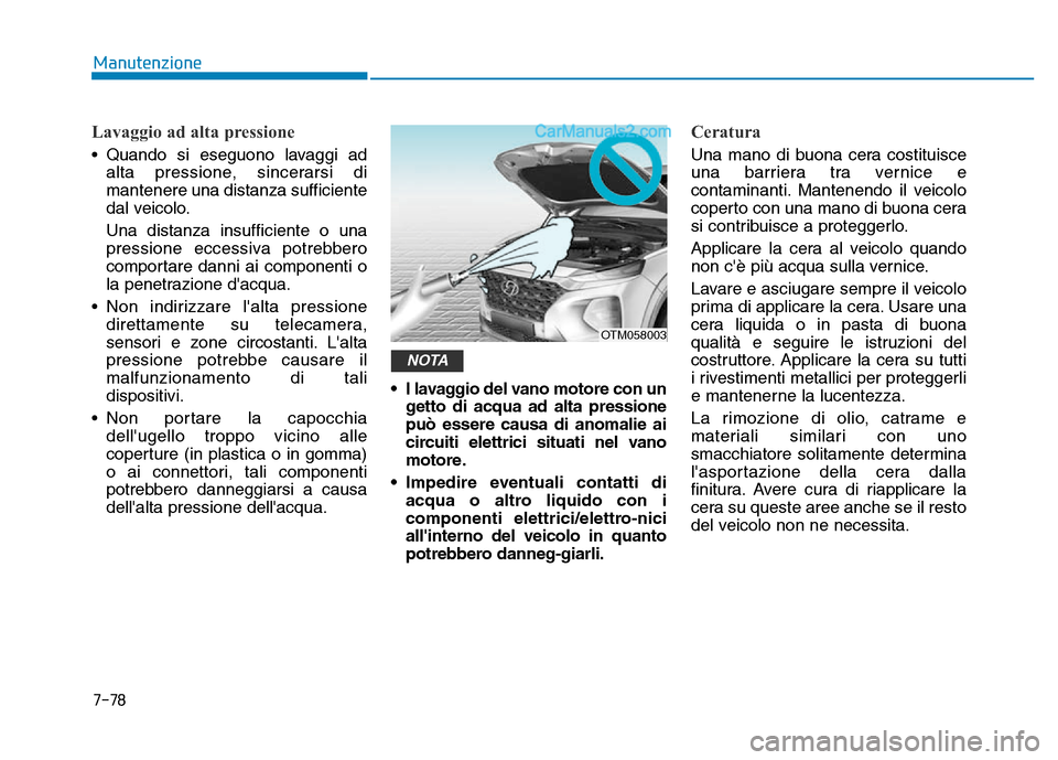 Hyundai Santa Fe 2019  Manuale del proprietario (in Italian) 7-78
Manutenzione
Lavaggio ad alta pressione
• Quando si eseguono lavaggi adalta pressione, sincerarsi di
mantenere una distanza sufficiente
dal veicolo.
Una distanza insufficiente o una
pressione e