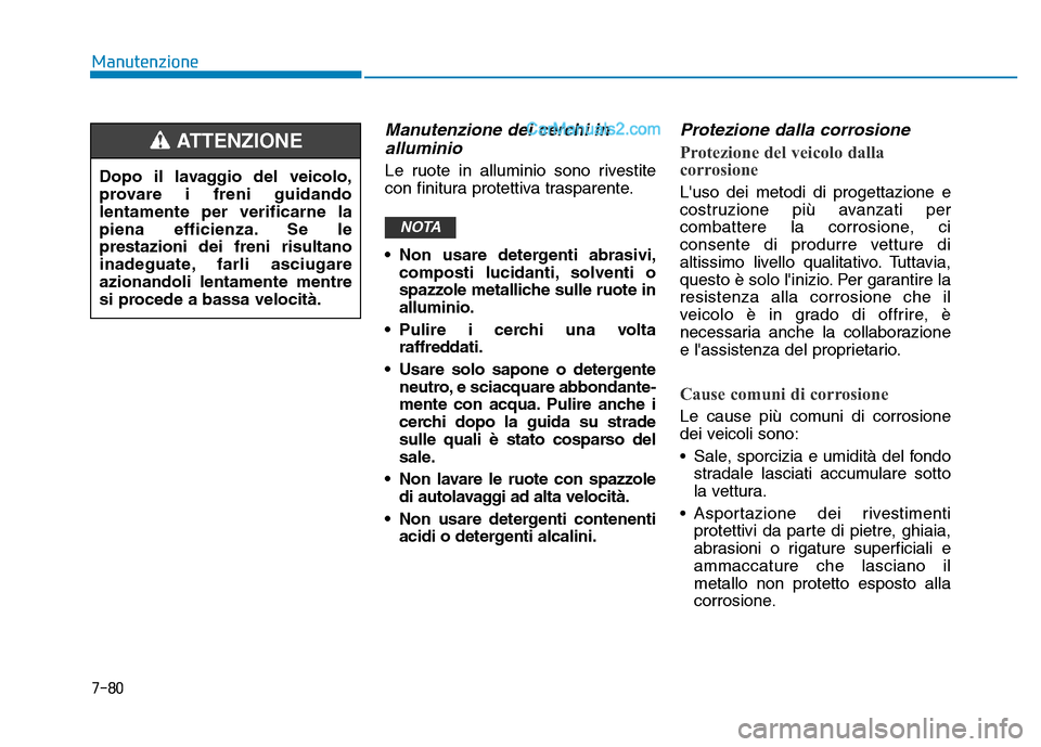 Hyundai Santa Fe 2019  Manuale del proprietario (in Italian) 7-80
Manutenzione
Manutenzione dei cerchi inalluminio  
Le ruote in alluminio sono rivestite
con finitura protettiva trasparente.
• Non usare detergenti abrasivi,
composti lucidanti, solventi o
spaz