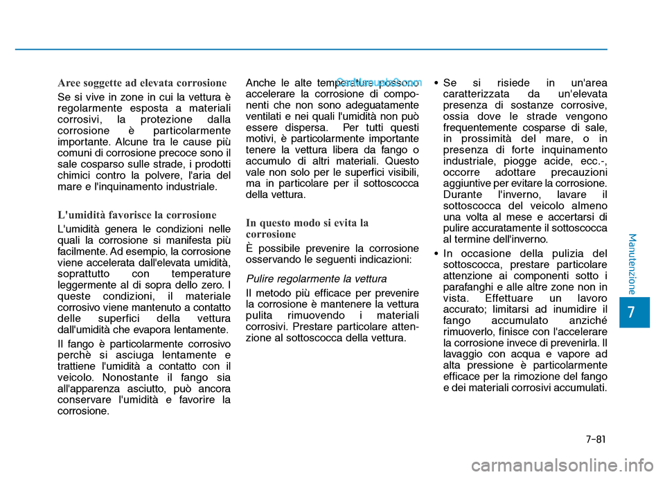 Hyundai Santa Fe 2019  Manuale del proprietario (in Italian) 7-81
7
Manutenzione
Aree soggette ad elevata corrosione
Se si vive in zone in cui la vettura è
regolarmente esposta a materiali
corrosivi, la protezione dalla
corrosione è particolarmente
importante