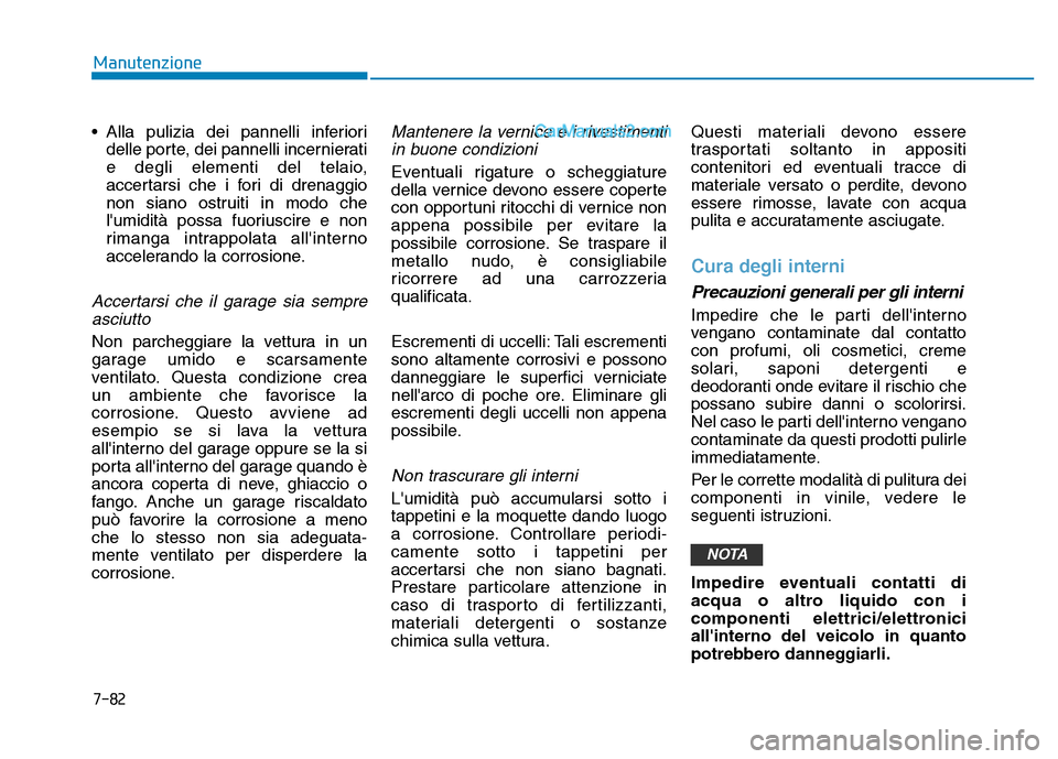 Hyundai Santa Fe 2019  Manuale del proprietario (in Italian) 7-82
Manutenzione
• Alla pulizia dei pannelli inferiori delle porte, dei pannelli incernierati
e degli elementi del telaio,
accertarsi che i fori di drenaggio
non siano ostruiti in modo che
lumidit