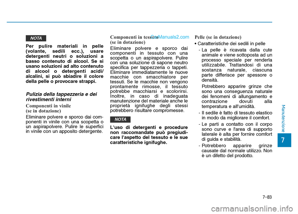 Hyundai Santa Fe 2019  Manuale del proprietario (in Italian) 7-83
7
Manutenzione
Per pulire materiali in pelle
(volante, sedili ecc.), usare
detergenti neutri o soluzioni a
basso contenuto di alcool. Se si
usano soluzioni ad alto contenuto
di alcool o detergent