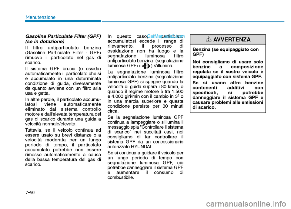 Hyundai Santa Fe 2019  Manuale del proprietario (in Italian) Gasoline Particulate Filter (GPF)(se in dotazione)
Il filtro antiparticolato benzina
(Gasoline Particulate Filter - GPF)
rimuove il particolato nel gas di
scarico.
Il sistema GPF brucia (o ossida)
aut