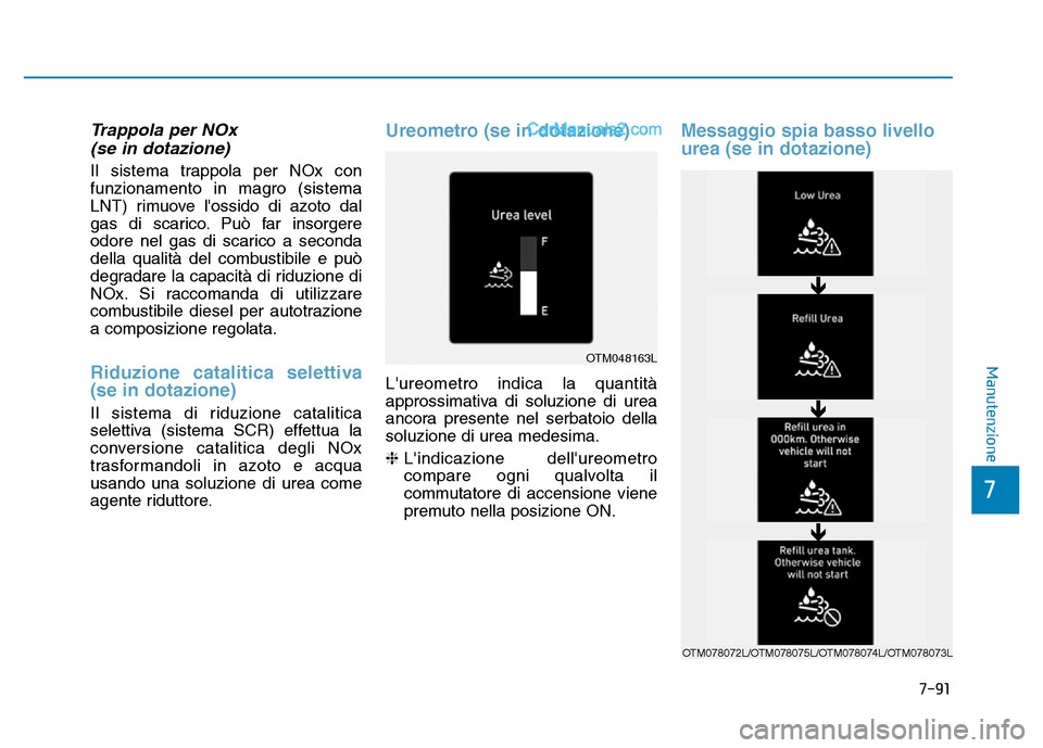 Hyundai Santa Fe 2019  Manuale del proprietario (in Italian) 7-91
7
Manutenzione
Trappola per NOx (se in dotazione)
Il sistema trappola per NOx con
funzionamento in magro (sistema
LNT) rimuove lossido di azoto dal
gas di scarico. Può far insorgere
odore nel g