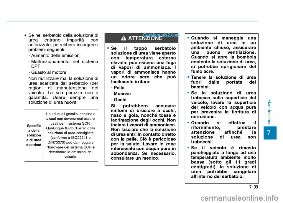 Hyundai Santa Fe 2019  Manuale del proprietario (in Italian) • Se nel serbatoio della soluzione diurea entrano impurità con
autorizzate, potrebbero insorgere i
problemi seguenti.
- Aumento delle emissioni
- Malfunzionamento nel sistemaDPF 
- Guasto al motore