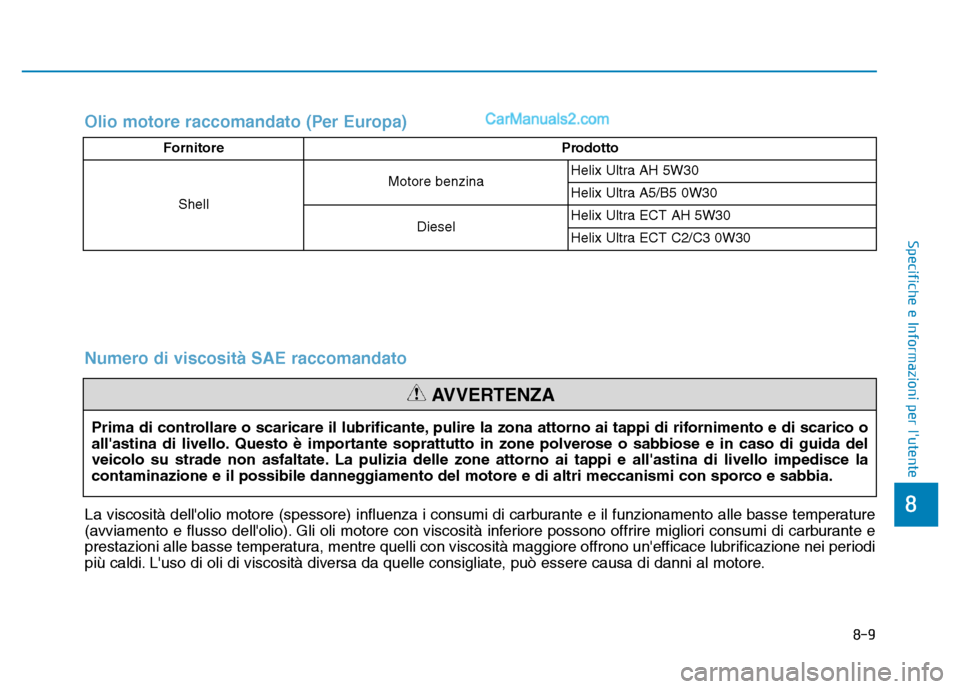 Hyundai Santa Fe 2019 Manuale del proprietario (in Italian) 8-9
8
Specifiche e Informazioni per lutente
Numero di viscosità SAE raccomandato
Prima di controllare o scaricare il lubrificante, pulire la zona attorno ai tappi di rifornimento e di scarico o
all Hyundai Santa Fe 2019 Manuale del proprietario (in Italian) 8-9
8
Specifiche e Informazioni per lutente
Numero di viscosità SAE raccomandato
Prima di controllare o scaricare il lubrificante, pulire la zona attorno ai tappi di rifornimento e di scarico o
all