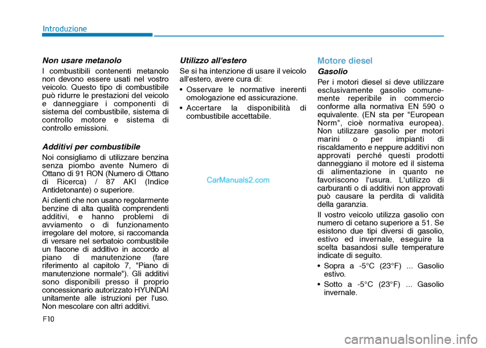 Hyundai Santa Fe 2019 Manuale del proprietario (in Italian) F10
Introduzione
Non usare metanolo
I combustibili contenenti metanolo
non devono essere usati nel vostro
veicolo. Questo tipo di combustibile
può ridurre le prestazioni del veicolo
e danneggiare i c Hyundai Santa Fe 2019 Manuale del proprietario (in Italian) F10
Introduzione
Non usare metanolo
I combustibili contenenti metanolo
non devono essere usati nel vostro
veicolo. Questo tipo di combustibile
può ridurre le prestazioni del veicolo
e danneggiare i c