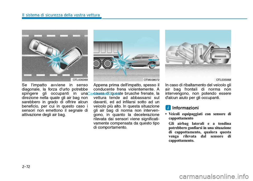 Hyundai Santa Fe 2019  Manuale del proprietario (in Italian) 2-72
Il sistema di sicurezza della vostra vettura
Se limpatto avviene in senso
diagonale, la forza durto potrebbe
spingere gli occupanti in una
direzione nella quale gli air bag non
sarebbero in gra