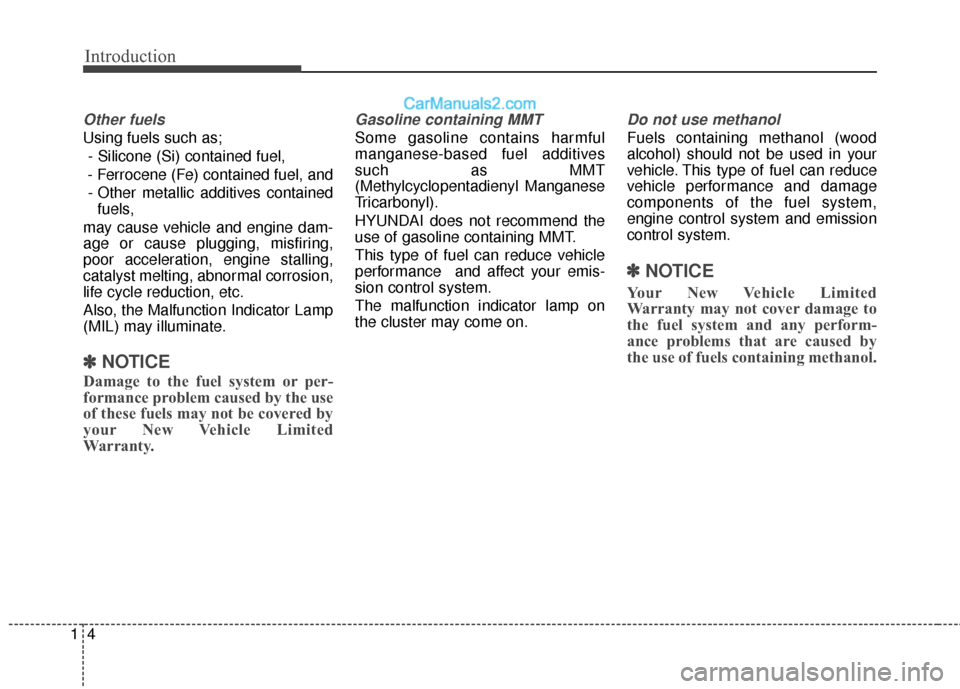 Hyundai Santa Fe 2018 User Guide Introduction
41
Other fuels
Using fuels such as;- Silicone (Si) contained fuel,
- Ferrocene (Fe) contained fuel, and - Other metallic additives contained fuels,
may cause vehicle and engine dam-
age o Hyundai Santa Fe 2018 User Guide Introduction
41
Other fuels
Using fuels such as;- Silicone (Si) contained fuel,
- Ferrocene (Fe) contained fuel, and - Other metallic additives contained fuels,
may cause vehicle and engine dam-
age o