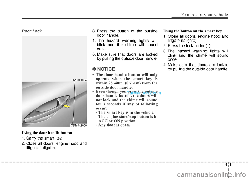 Hyundai Santa Fe 2018  Owners Manual 411
Features of your vehicle
Door Lock
Using the door handle button
1. Carry the smart key.
2. Close all doors, engine hood andliftgate (tailgate). 3. Press the button of the outside
door handle.
4. T