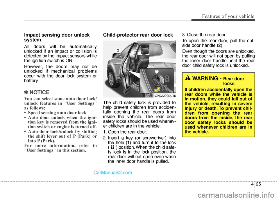 Hyundai Santa Fe 2018 User Guide 425
Features of your vehicle
Impact sensing door unlock
system
All doors will be automatically
unlocked if an impact or collision is
detected by the impact sensors while
the ignition switch is ON.
How