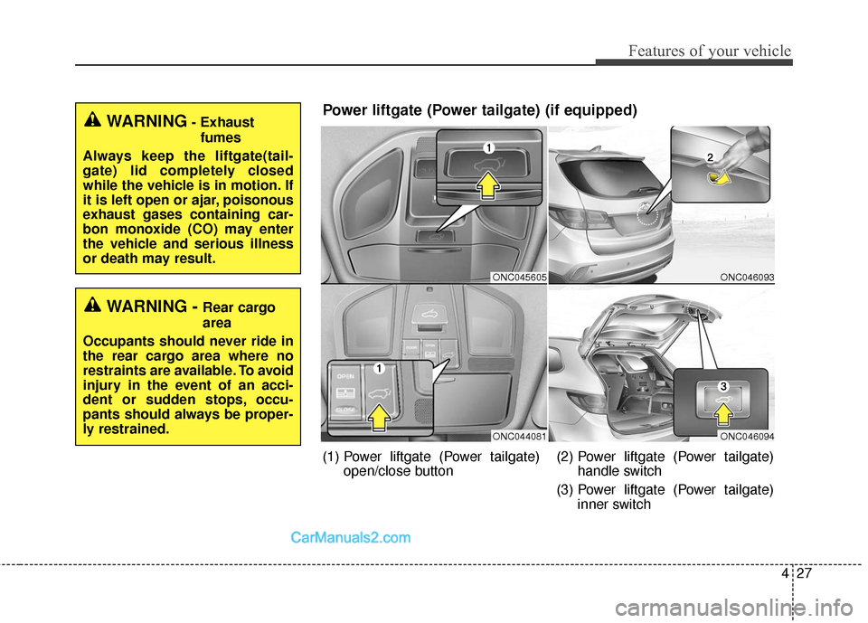 Hyundai Santa Fe 2018  Owners Manual 427
Features of your vehicle
WARNING- Exhaustfumes
Always keep the liftgate(tail-
gate) lid completely closed
while the vehicle is in motion. If
it is left open or ajar, poisonous
exhaust gases contai