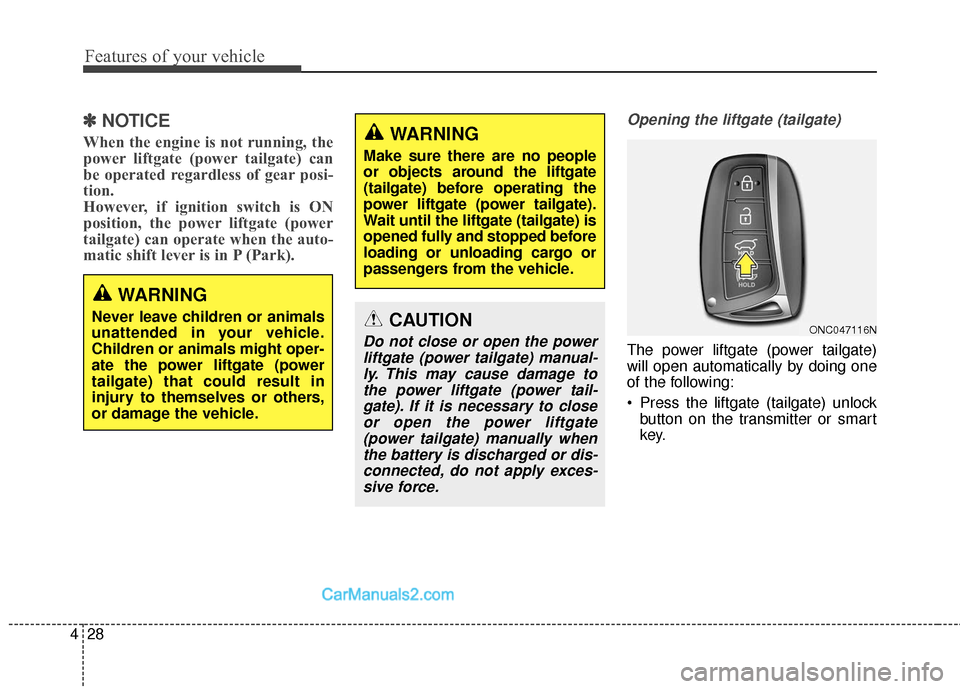 Hyundai Santa Fe 2018  Owners Manual Features of your vehicle
28
4
✽
✽
NOTICE
When the engine is not running, the
power liftgate (power tailgate) can
be operated regardless of gear posi-
tion. 
However, if ignition switch is ON
posit
