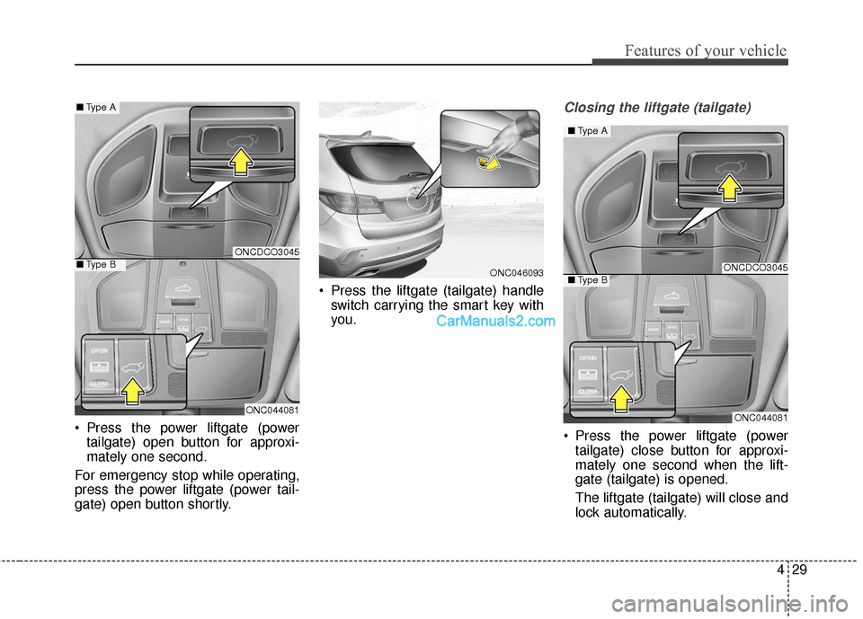 Hyundai Santa Fe 2018  Owners Manual 429
Features of your vehicle
 Press the power liftgate (powertailgate) open button for approxi-
mately one second.
For emergency stop while operating,
press the power liftgate (power tail-
gate) open 