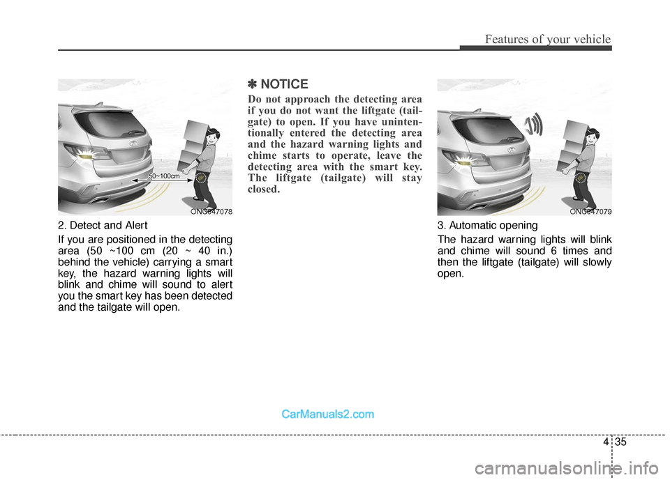 Hyundai Santa Fe 2018  Owners Manual 435
Features of your vehicle
2. Detect and Alert
If you are positioned in the detecting
area (50 ~100 cm (20 ~ 40 in.)
behind the vehicle) carrying a smart
key, the hazard warning lights will
blink an